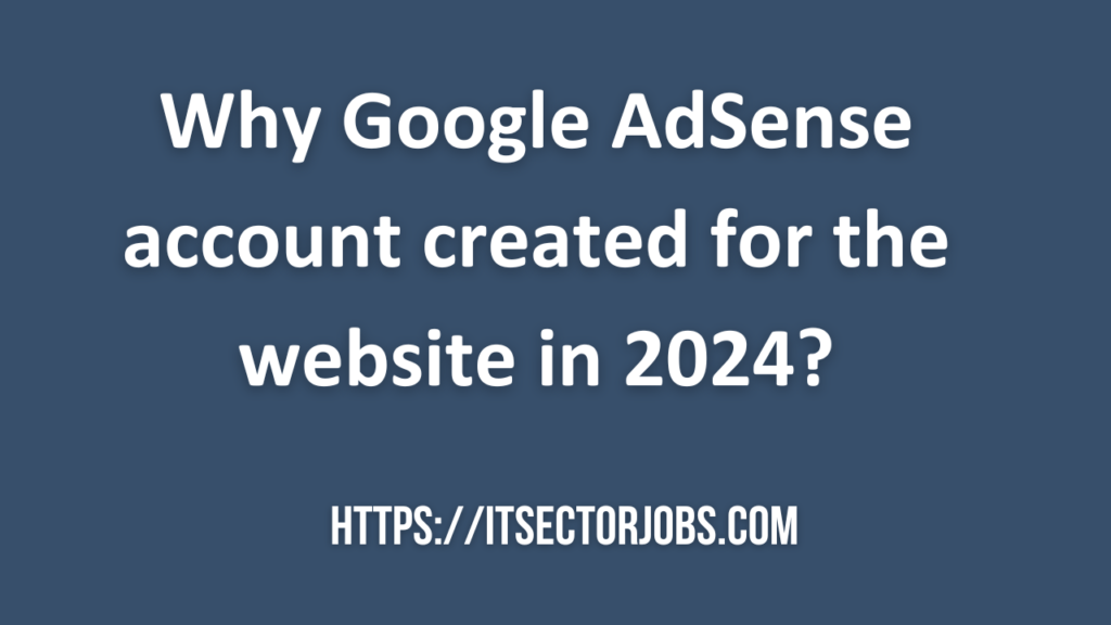 Why Google AdSense account created for the website in 2024?