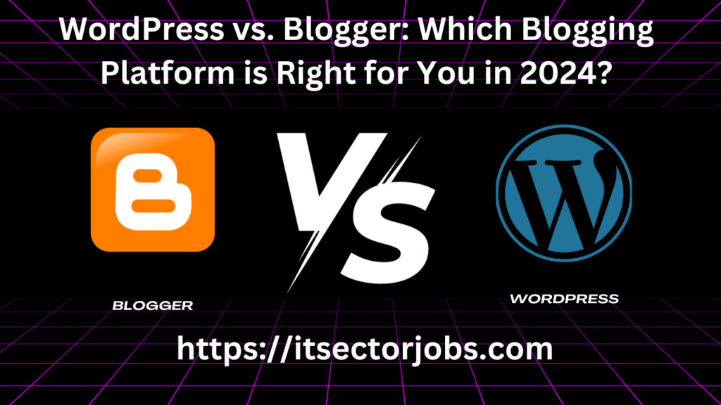 WordPress vs. Blogger: Which Blogging Platform is Right for You in 2024?